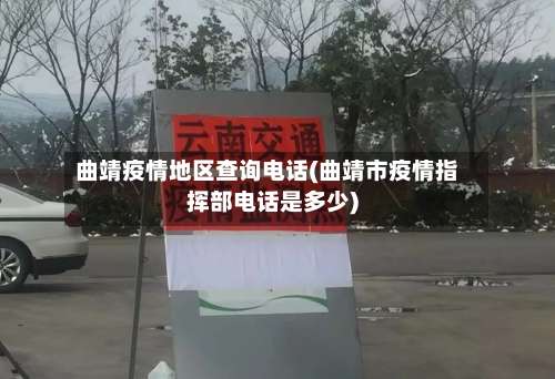 曲靖疫情地区查询电话(曲靖市疫情指挥部电话是多少)-第2张图片