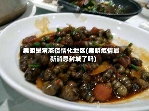 崇明是常态疫情化地区(崇明疫情最新消息封城了吗)-第3张图片