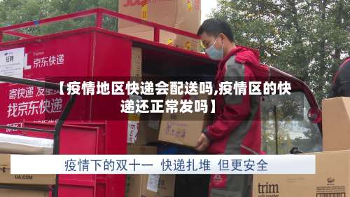 【疫情地区快递会配送吗,疫情区的快递还正常发吗】-第3张图片