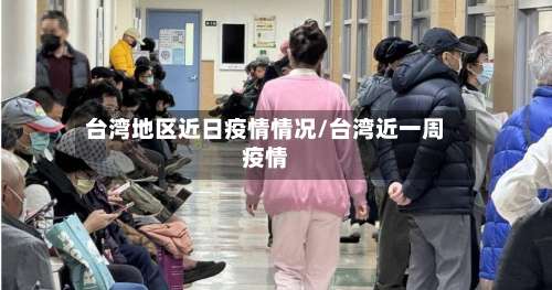 台湾地区近日疫情情况/台湾近一周疫情-第3张图片