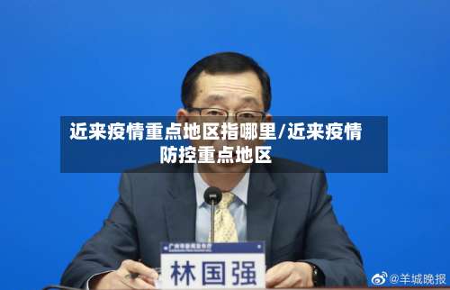 近来疫情重点地区指哪里/近来疫情防控重点地区-第1张图片