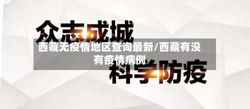 西藏无疫情地区查询最新/西藏有没有疫情病例-第2张图片