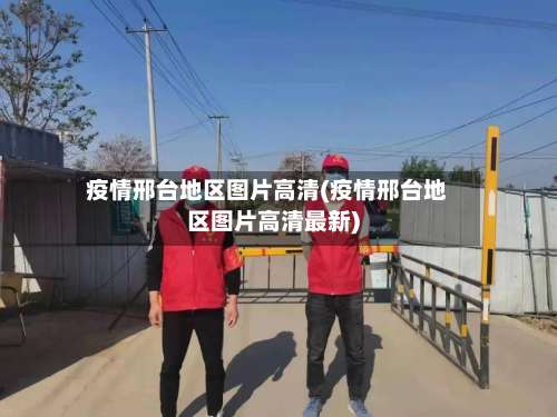 疫情邢台地区图片高清(疫情邢台地区图片高清最新)-第1张图片