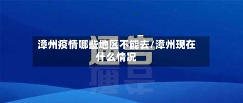 漳州疫情哪些地区不能去/漳州现在什么情况-第2张图片