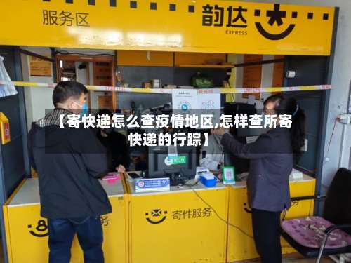 【寄快递怎么查疫情地区,怎样查所寄快递的行踪】-第2张图片