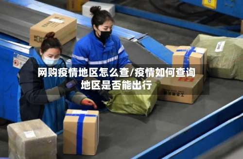 网购疫情地区怎么查/疫情如何查询地区是否能出行-第1张图片