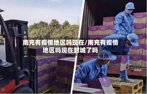 南充有疫情地区吗现在/南充有疫情地区吗现在封城了吗-第1张图片