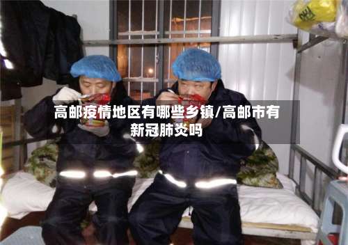 高邮疫情地区有哪些乡镇/高邮市有新冠肺炎吗-第2张图片