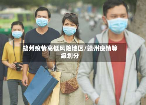 赣州疫情高低风险地区/赣州疫情等级划分-第1张图片