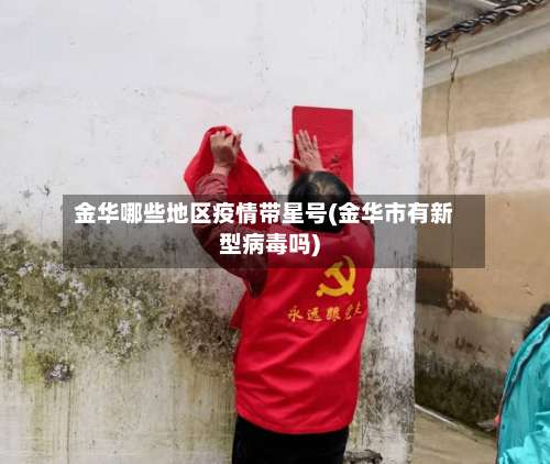 金华哪些地区疫情带星号(金华市有新型病毒吗)-第3张图片