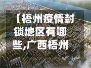 【梧州疫情封锁地区有哪些,广西梧州封城了吗?】-第2张图片