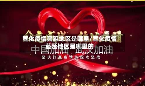 宣化疫情蔓延地区是哪里/宣化疫情蔓延地区是哪里的-第2张图片