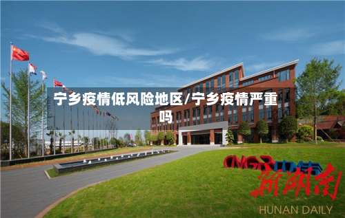 宁乡疫情低风险地区/宁乡疫情严重吗-第2张图片