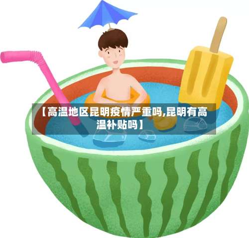 【高温地区昆明疫情严重吗,昆明有高温补贴吗】-第1张图片