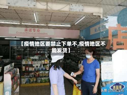 【疫情地区要禁止下单不,疫情地区不能发货】-第1张图片