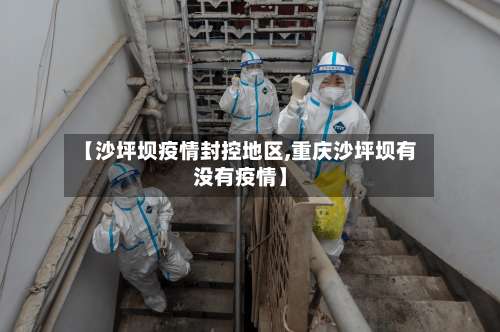 【沙坪坝疫情封控地区,重庆沙坪坝有没有疫情】-第1张图片