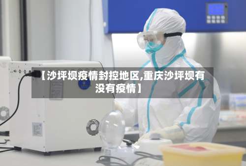 【沙坪坝疫情封控地区,重庆沙坪坝有没有疫情】-第3张图片