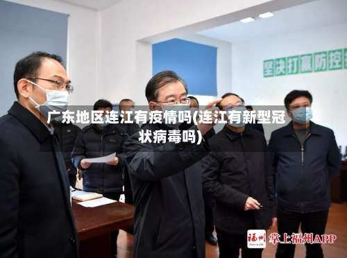 广东地区连江有疫情吗(连江有新型冠状病毒吗)-第2张图片