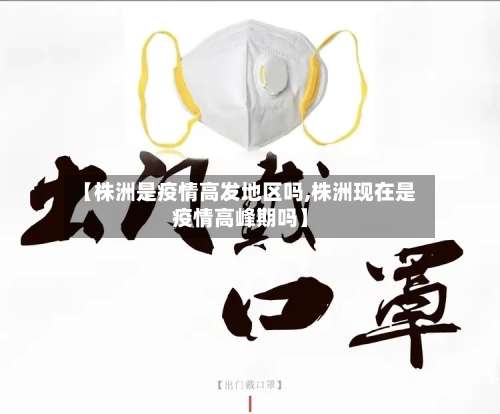 【株洲是疫情高发地区吗,株洲现在是疫情高峰期吗】-第1张图片
