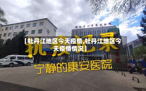 【牡丹江地区今天疫情,牡丹江地区今天疫情情况】-第3张图片