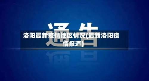 洛阳最新疫情地区情况(最新洛阳疫情报道)-第1张图片