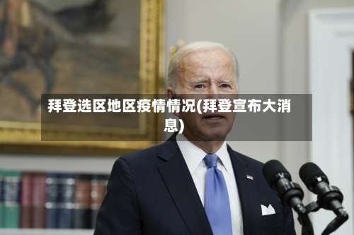 拜登选区地区疫情情况(拜登宣布大消息)-第1张图片