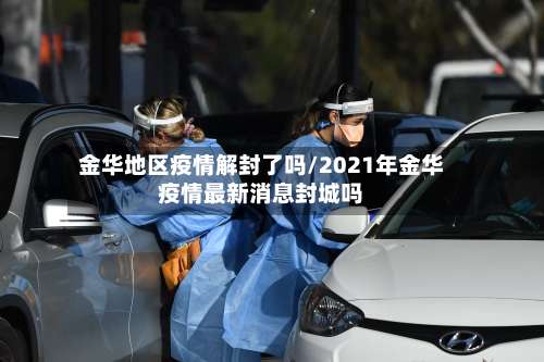 金华地区疫情解封了吗/2021年金华疫情最新消息封城吗-第3张图片