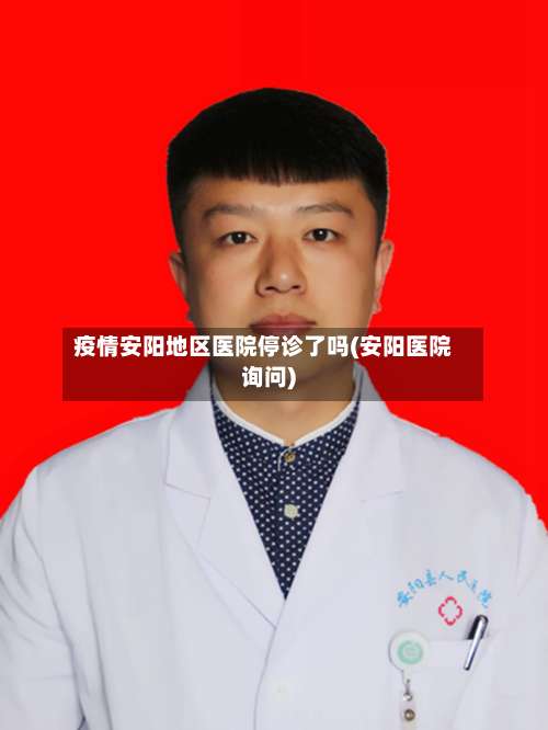 疫情安阳地区医院停诊了吗(安阳医院询问)-第1张图片