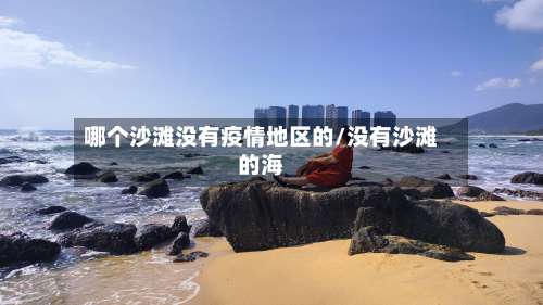 哪个沙滩没有疫情地区的/没有沙滩的海-第2张图片