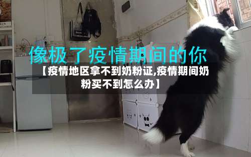 【疫情地区拿不到奶粉证,疫情期间奶粉买不到怎么办】-第2张图片