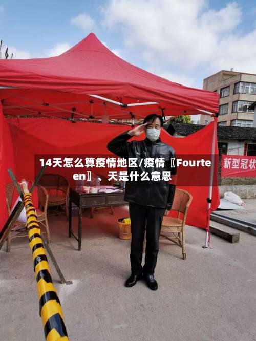 14天怎么算疫情地区/疫情〖Fourteen〗、天是什么意思-第1张图片