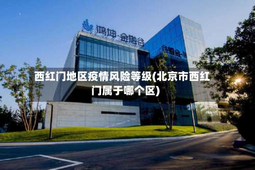 西红门地区疫情风险等级(北京市西红门属于哪个区)-第3张图片