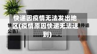 快递因疫情无法发出地区(疫情原因快递无法送到)-第3张图片