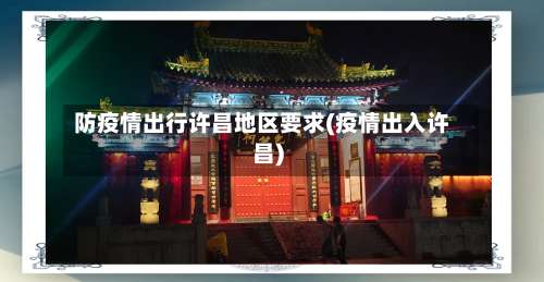 防疫情出行许昌地区要求(疫情出入许昌)-第2张图片