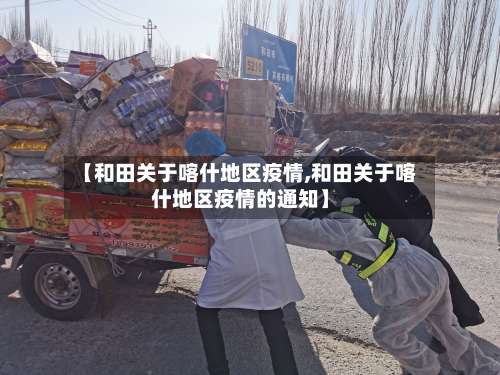 【和田关于喀什地区疫情,和田关于喀什地区疫情的通知】-第2张图片