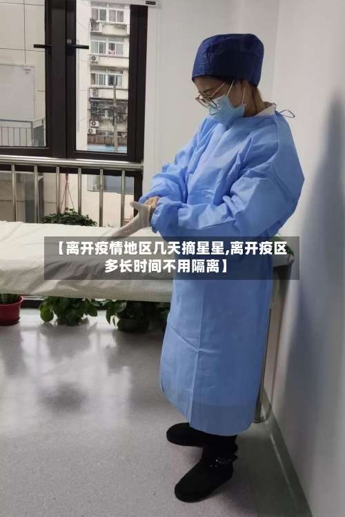 【离开疫情地区几天摘星星,离开疫区多长时间不用隔离】-第1张图片