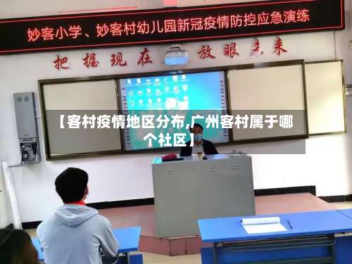 【客村疫情地区分布,广州客村属于哪个社区】-第2张图片