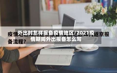 外出时怎样报备疫情地区/2021疫情期间外出报备怎么写-第1张图片