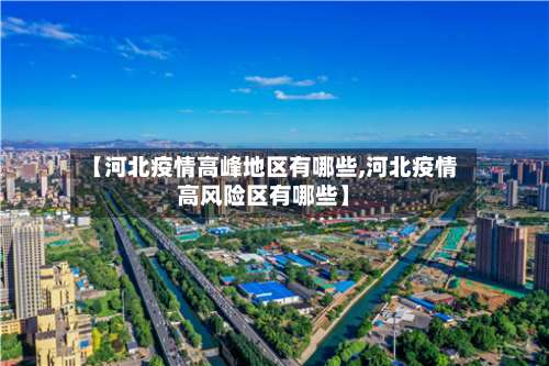 【河北疫情高峰地区有哪些,河北疫情高风险区有哪些】-第2张图片