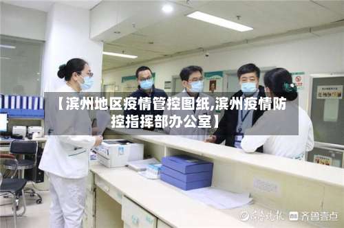 【滨州地区疫情管控图纸,滨州疫情防控指挥部办公室】-第1张图片