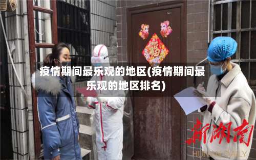 疫情期间最乐观的地区(疫情期间最乐观的地区排名)-第1张图片