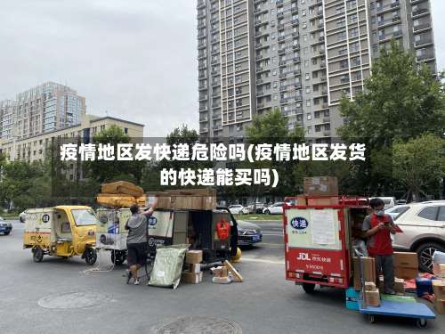 疫情地区发快递危险吗(疫情地区发货的快递能买吗)-第3张图片