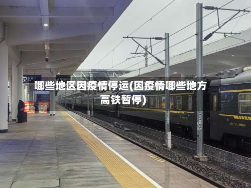 哪些地区因疫情停运(因疫情哪些地方高铁暂停)-第1张图片