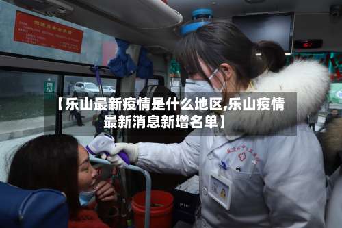 【乐山最新疫情是什么地区,乐山疫情最新消息新增名单】-第1张图片