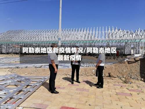 阿勒泰地区新疫情情况/阿勒泰地区最新疫情-第1张图片