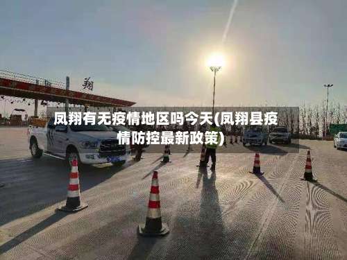 凤翔有无疫情地区吗今天(凤翔县疫情防控最新政策)-第1张图片