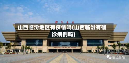 山西临汾地区有疫情吗(山西临汾有确诊病例吗)-第3张图片