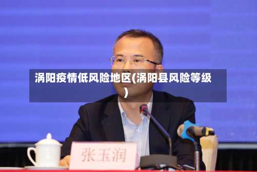 涡阳疫情低风险地区(涡阳县风险等级)-第1张图片