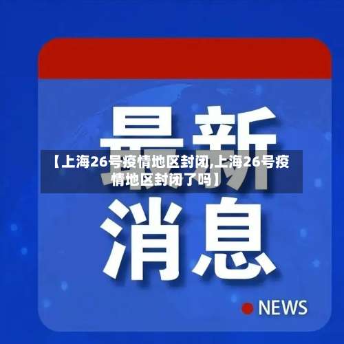 【上海26号疫情地区封闭,上海26号疫情地区封闭了吗】-第1张图片