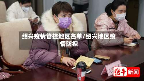 绍兴疫情管控地区名单/绍兴地区疫情防控-第2张图片